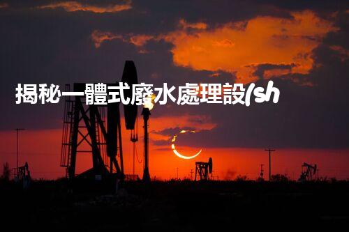 揭秘一體式廢水處理設(shè)備廠家：如何選擇合適的合作伙伴？